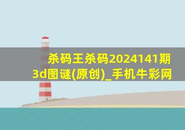 杀码王杀码2024141期3d图谜(原创)_手机牛彩网