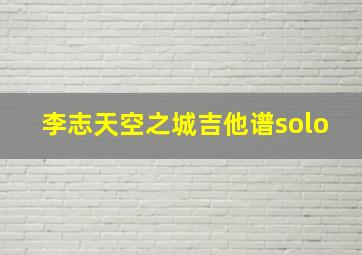 李志天空之城吉他谱solo