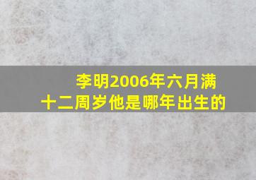 李明2006年六月满十二周岁他是哪年出生的