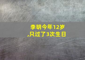 李明今年12岁,只过了3次生日