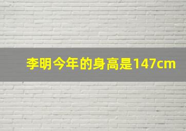 李明今年的身高是147cm