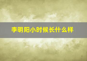 李明阳小时候长什么样