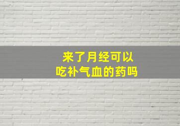 来了月经可以吃补气血的药吗