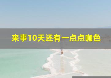 来事10天还有一点点咖色