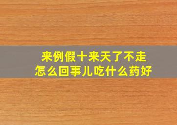 来例假十来天了不走怎么回事儿吃什么药好