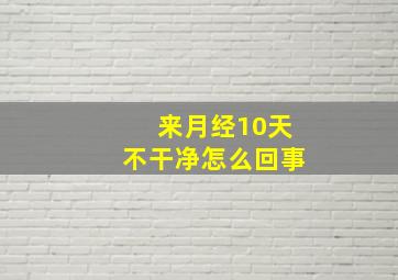 来月经10天不干净怎么回事