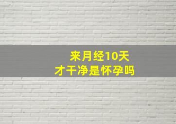 来月经10天才干净是怀孕吗