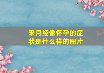 来月经像怀孕的症状是什么样的图片