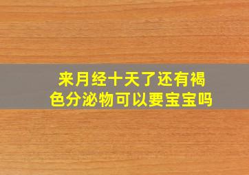 来月经十天了还有褐色分泌物可以要宝宝吗