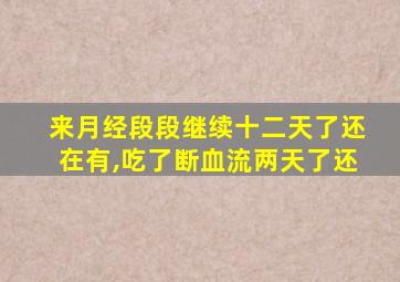 来月经段段继续十二天了还在有,吃了断血流两天了还