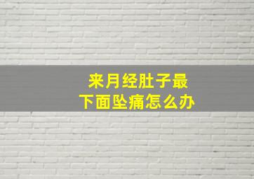 来月经肚子最下面坠痛怎么办