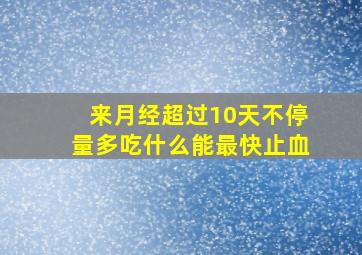 来月经超过10天不停量多吃什么能最快止血