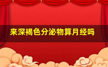 来深褐色分泌物算月经吗