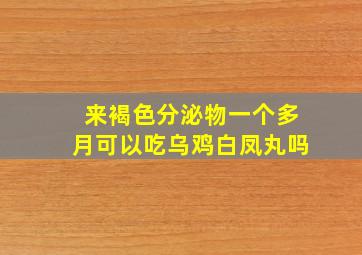 来褐色分泌物一个多月可以吃乌鸡白凤丸吗