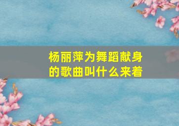 杨丽萍为舞蹈献身的歌曲叫什么来着