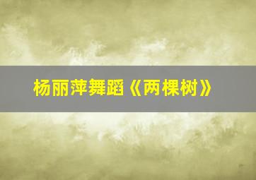 杨丽萍舞蹈《两棵树》