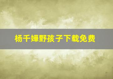 杨千嬅野孩子下载免费