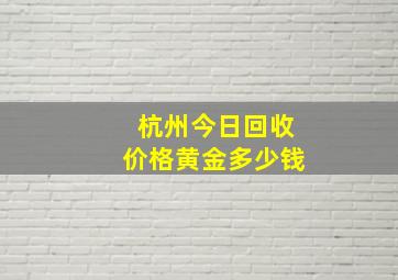 杭州今日回收价格黄金多少钱