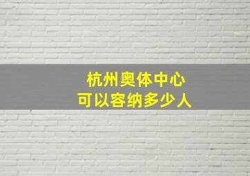 杭州奥体中心可以容纳多少人