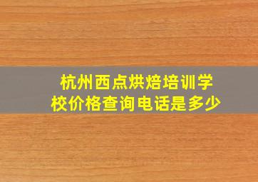 杭州西点烘焙培训学校价格查询电话是多少