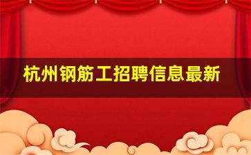 杭州钢筋工招聘信息最新