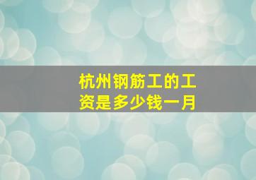 杭州钢筋工的工资是多少钱一月