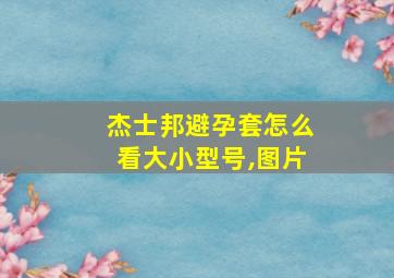 杰士邦避孕套怎么看大小型号,图片