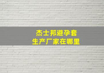 杰士邦避孕套生产厂家在哪里