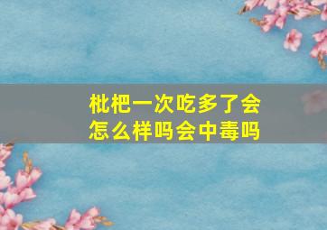 枇杷一次吃多了会怎么样吗会中毒吗