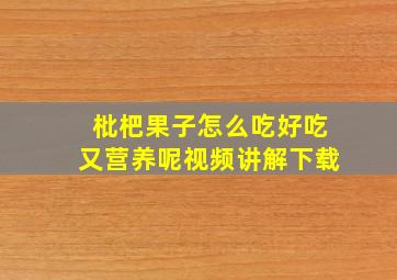 枇杷果子怎么吃好吃又营养呢视频讲解下载