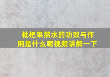 枇杷果熬水的功效与作用是什么呢视频讲解一下