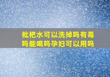 枇杷水可以洗掉吗有毒吗能喝吗孕妇可以用吗