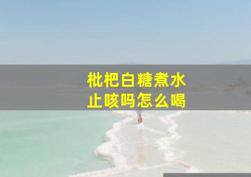 枇杷白糖煮水止咳吗怎么喝