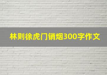 林则徐虎门销烟300字作文