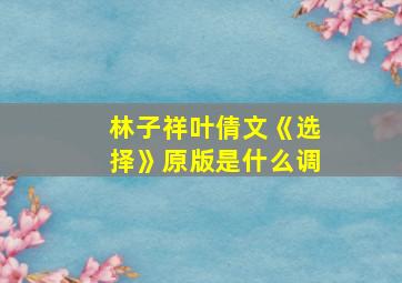 林子祥叶倩文《选择》原版是什么调