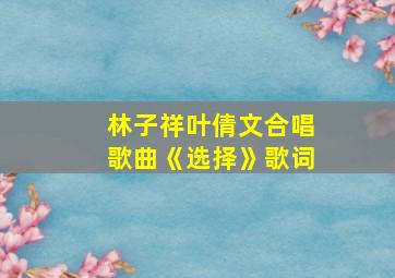 林子祥叶倩文合唱歌曲《选择》歌词