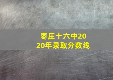 枣庄十六中2020年录取分数线