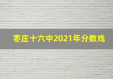 枣庄十六中2021年分数线