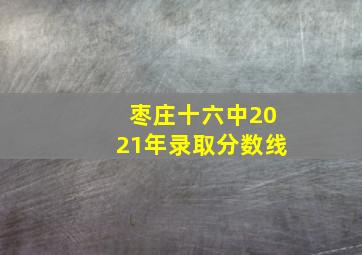 枣庄十六中2021年录取分数线