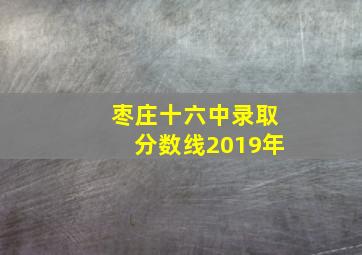 枣庄十六中录取分数线2019年