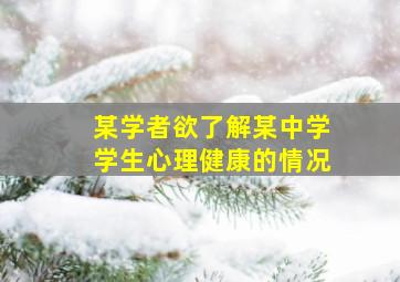 某学者欲了解某中学学生心理健康的情况