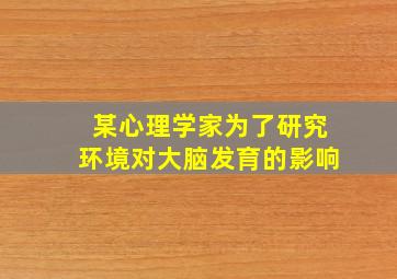 某心理学家为了研究环境对大脑发育的影响