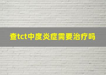 查tct中度炎症需要治疗吗