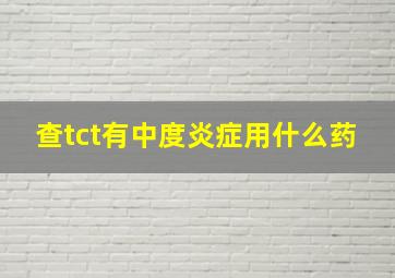 查tct有中度炎症用什么药