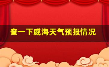 查一下威海天气预报情况