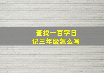 查找一百字日记三年级怎么写