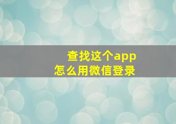 查找这个app怎么用微信登录