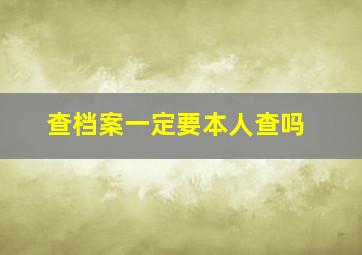 查档案一定要本人查吗