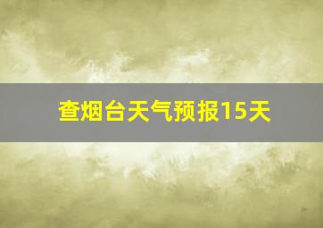 查烟台天气预报15天