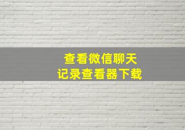 查看微信聊天记录查看器下载